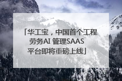 华工宝，中国首个工程劳务AI 管理SAAS平台即将重磅上线