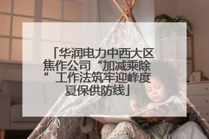 华润电力中西大区焦作公司“加减乘除”工作法筑牢迎峰度夏保供防线