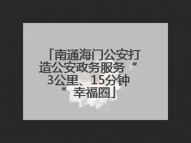 南通海门公安打造公安政务服务“3公里、15分钟”幸福圈