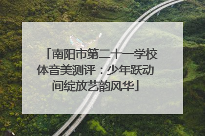 南阳市第二十一学校体音美测评：少年跃动间绽放艺韵风华