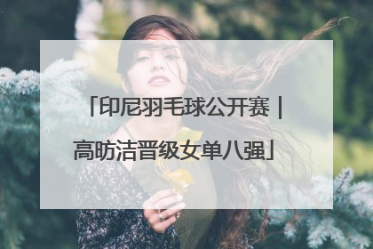 印尼羽毛球公开赛｜高昉洁晋级女单八强