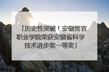 历史性突破！安徽警官职业学院荣获安徽省科学技术进步奖一等奖