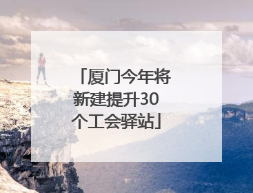 厦门今年将新建提升30个工会驿站
