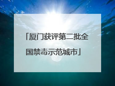 厦门获评第二批全国禁毒示范城市