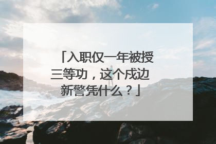 入职仅一年被授三等功，这个戍边新警凭什么？