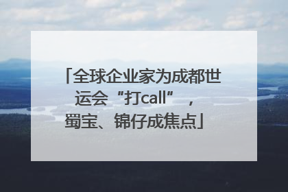 全球企业家为成都世运会“打call”，蜀宝、锦仔成焦点