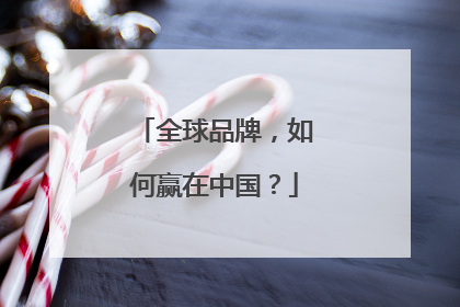 全球品牌，如何赢在中国？