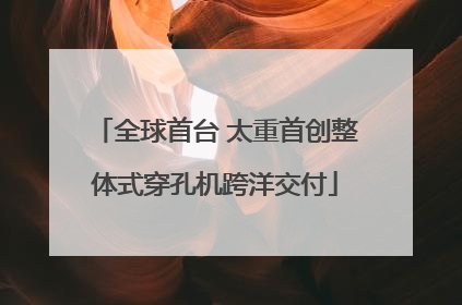 全球首台 太重首创整体式穿孔机跨洋交付