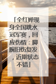 全红婵现身全国跳水冠军赛，回应伤情：脚腕旧伤复发，近期状态不错
