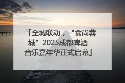全城联动，“食尚蓉城”2025成都啤酒音乐嘉年华正式启幕