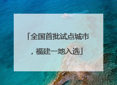 全国首批试点城市，福建一地入选