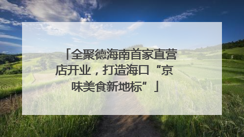 全聚德海南首家直营店开业，打造海口“京味美食新地标”