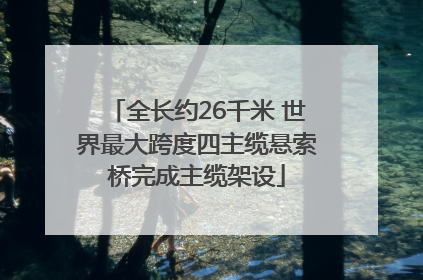 全长约26千米 世界最大跨度四主缆悬索桥完成主缆架设