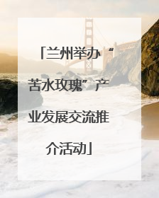 兰州举办“苦水玫瑰”产业发展交流推介活动