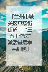 兰州市城关区草场街街道：“三五工作法”激活基层幸福细胞