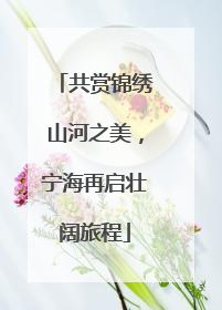 共赏锦绣山河之美，宁海再启壮阔旅程
