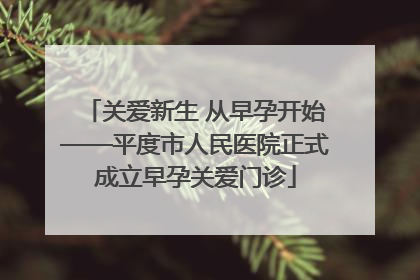 关爱新生 从早孕开始——平度市人民医院正式成立早孕关爱门诊