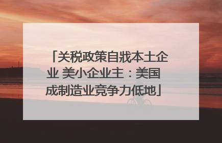 关税政策自戕本土企业 美小企业主：美国成制造业竞争力低地