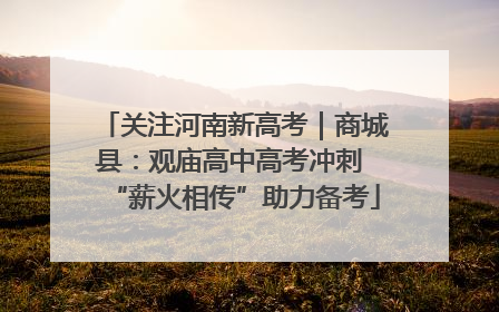 关注河南新高考｜商城县：观庙高中高考冲刺 “薪火相传”助力备考