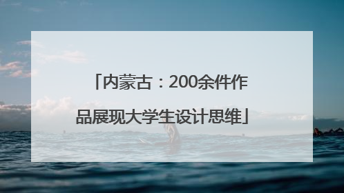 内蒙古：200余件作品展现大学生设计思维