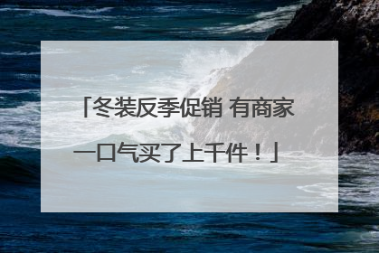 冬装反季促销 有商家一口气买了上千件！