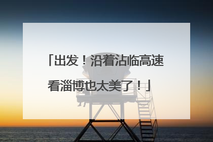出发！沿着沾临高速看淄博也太美了！