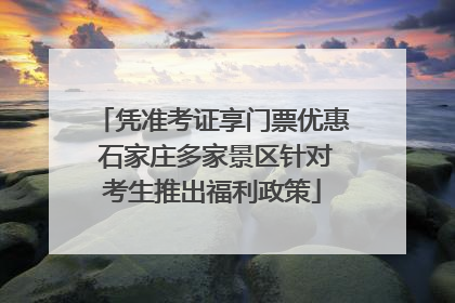 凭准考证享门票优惠 石家庄多家景区针对考生推出福利政策