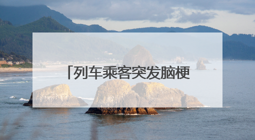 列车乘客突发脑梗，“铁医联动”让生命救援更高效