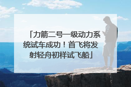 力箭二号一级动力系统试车成功！首飞将发射轻舟初样试飞船