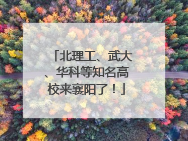 北理工、武大、华科等知名高校来襄阳了！