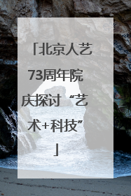 北京人艺73周年院庆探讨“艺术+科技”