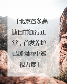 北京各条高速目前通行正常，首发养护已加强雨中巡视力度