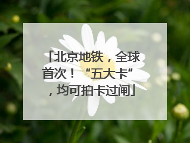 北京地铁，全球首次！“五大卡”，均可拍卡过闸