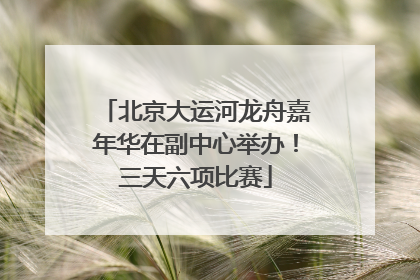 北京大运河龙舟嘉年华在副中心举办！三天六项比赛