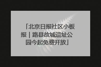 北京日报社区小板报｜路县故城遗址公园今起免费开放