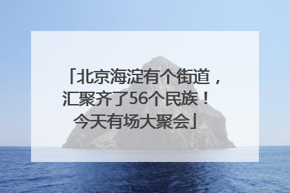 北京海淀有个街道，汇聚齐了56个民族！今天有场大聚会