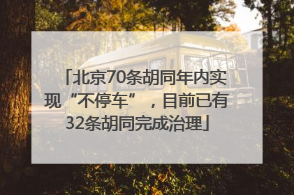 北京70条胡同年内实现“不停车”，目前已有32条胡同完成治理