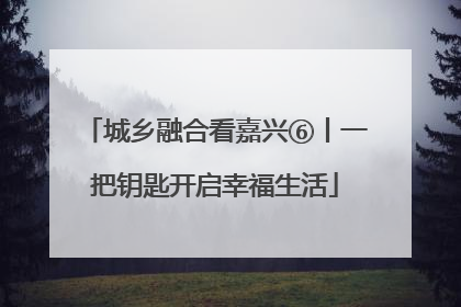 城乡融合看嘉兴⑥丨一把钥匙开启幸福生活