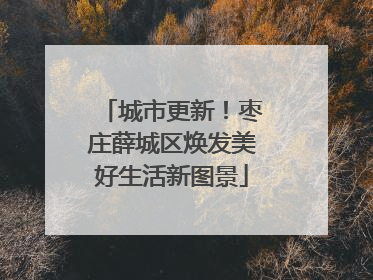 城市更新！枣庄薛城区焕发美好生活新图景
