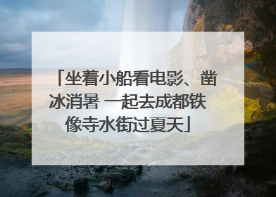 坐着小船看电影、凿冰消暑 一起去成都铁像寺水街过夏天