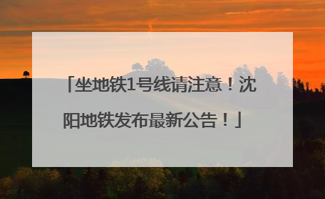 坐地铁1号线请注意！沈阳地铁发布最新公告！