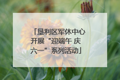 垦利区军休中心开展“迎端午 庆六一”系列活动