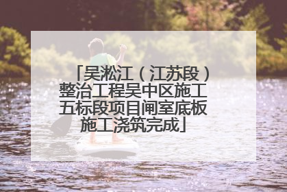 吴淞江（江苏段）整治工程吴中区施工五标段项目闸室底板施工浇筑完成