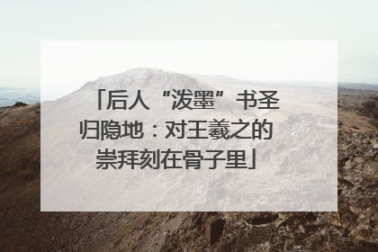后人“泼墨”书圣归隐地：对王羲之的崇拜刻在骨子里