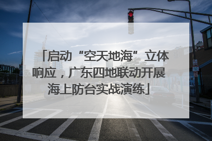 启动“空天地海”立体响应，广东四地联动开展海上防台实战演练