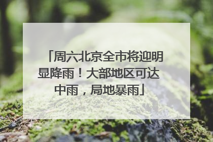 周六北京全市将迎明显降雨！大部地区可达中雨，局地暴雨