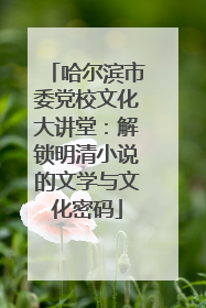 哈尔滨市委党校文化大讲堂：解锁明清小说的文学与文化密码