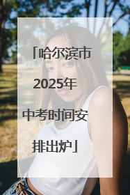 哈尔滨市2025年中考时间安排出炉