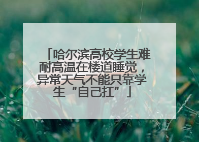 哈尔滨高校学生难耐高温在楼道睡觉，异常天气不能只靠学生“自己扛”