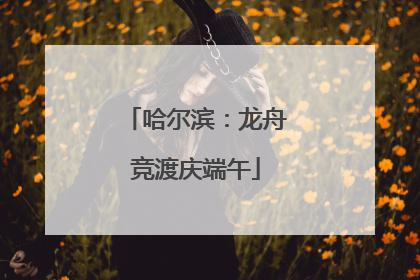 哈尔滨：龙舟竞渡庆端午